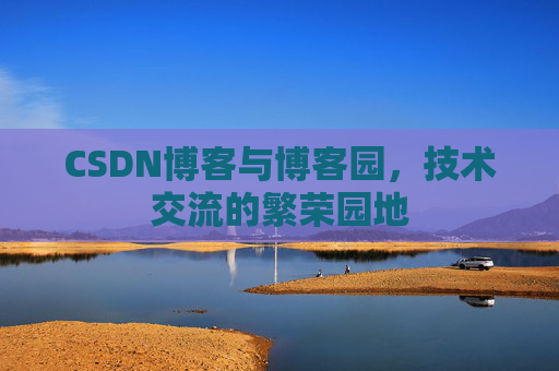 CSDN博客与博客园，技术交流的繁荣园地